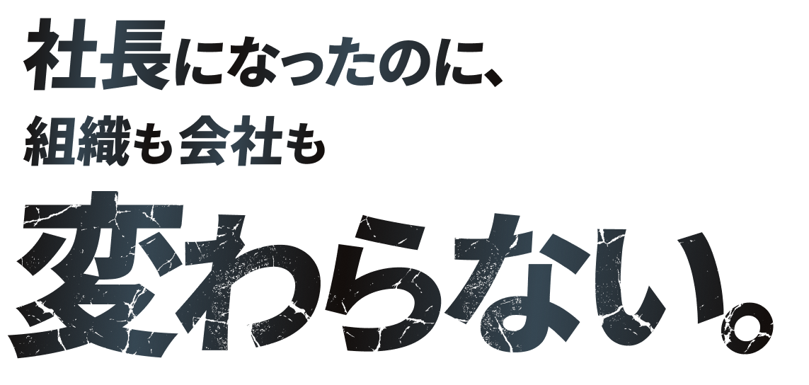 社長になったのに、組織も会社も変わらない。