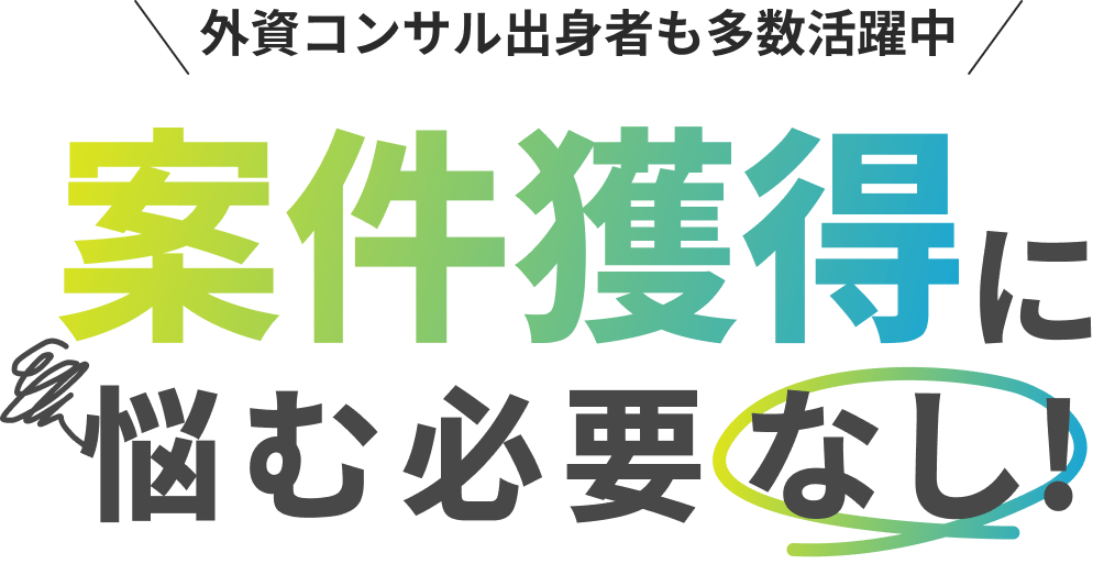 外資コンサル出身者も多数活躍中 案件獲得に悩む必要なし!