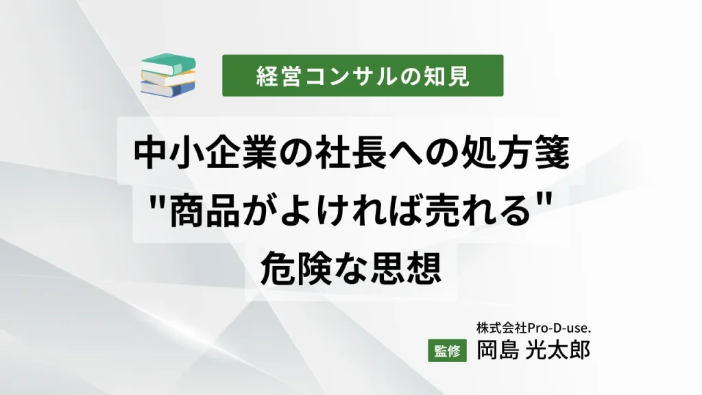 中小企業の社長への処方箋「”商品がよければ売れる”危険な思想」