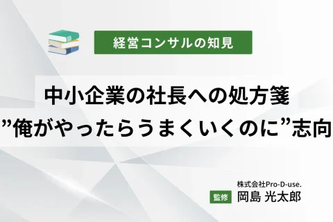 中小企業の社長への処方箋「”俺がやったらうまくいくのに”志向」