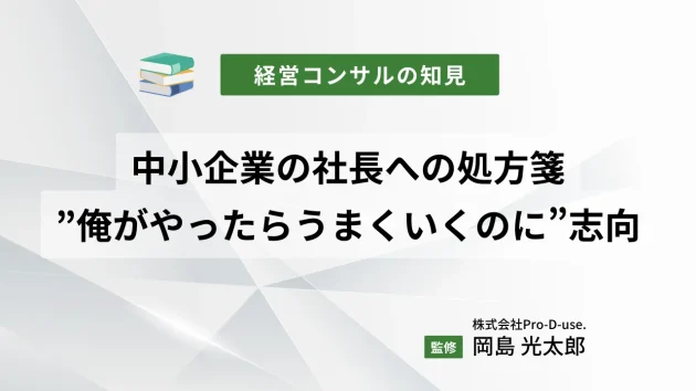 中小企業の社長への処方箋「”俺がやったらうまくいくのに”志向」