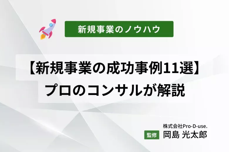 【新規事業の成功事例11選】大手〜中小の成功事例をプロのコンサルが解説