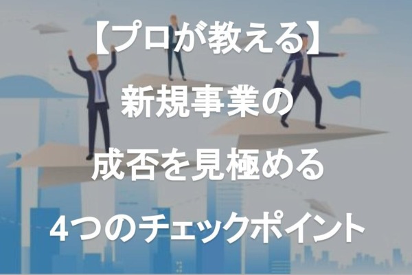 成功する新規事業ガイド【失敗しない4つの見極め・チェックポイント】