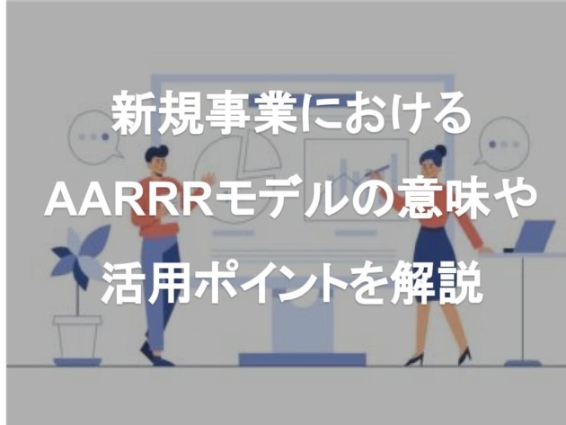 新規事業におけるAARRRモデルの意味や活用ポイントを解説