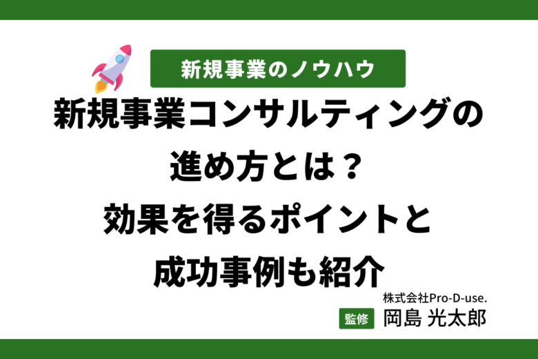 新規事業コンサルティングの進め方とは？効果を得るポイントと成功事例も紹介
