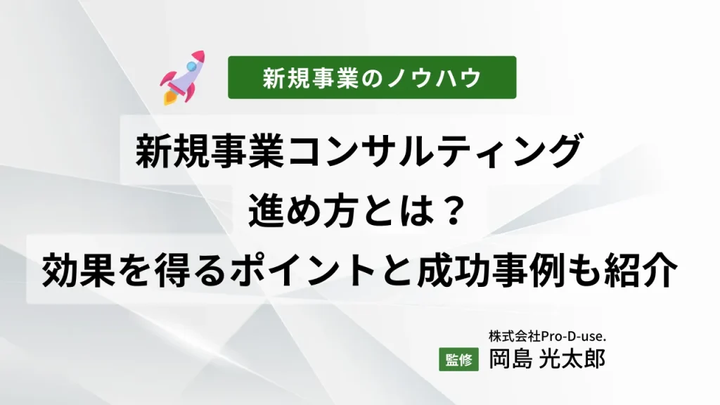 新規事業コンサルティングの進め方とは?効果を得るポイントと成功事例も紹介