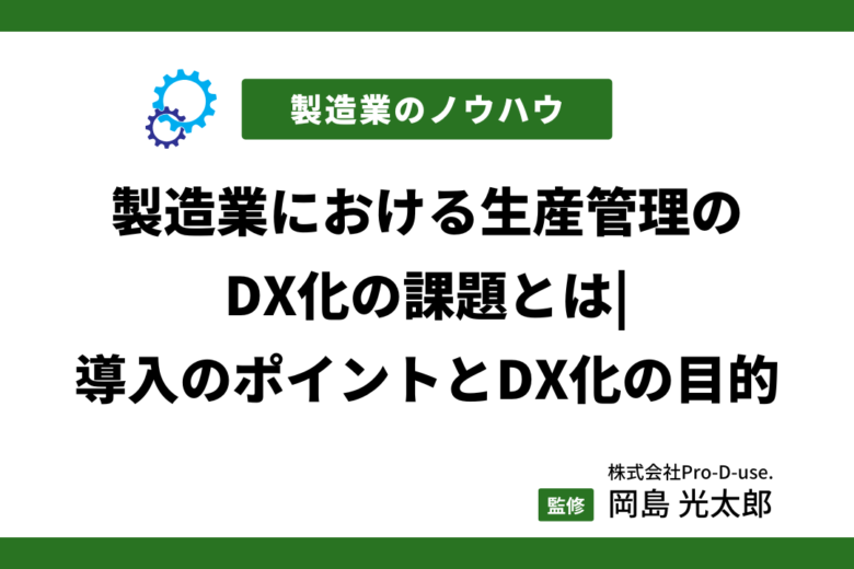 製造業における生産管理のDX化の課題とは|導入のポイントとDX化の目的