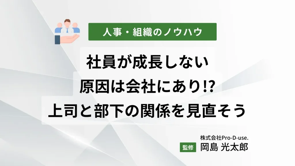 社員が成長しない原因は会社にあり!?適切なマネジメント&上司と部下の関係を見直そう
