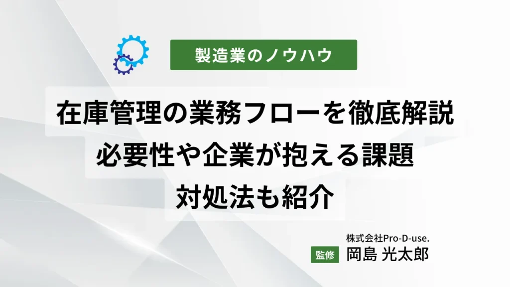在庫管理の業務フローを徹底解説!必要性や企業が抱える課題・対処法も紹介