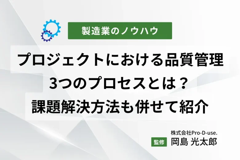 プロジェクトにおける品質管理の3つのプロセスとは？課題解決方法も併せて紹介