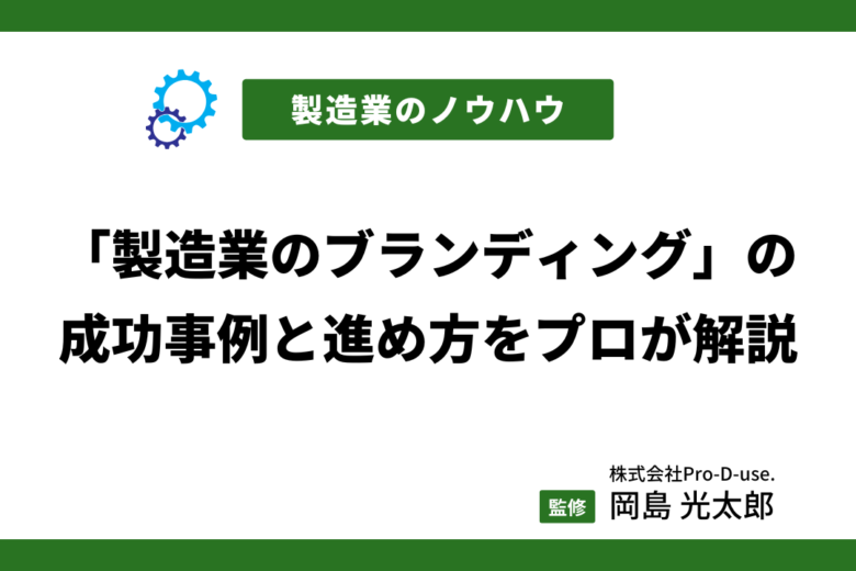 「製造業のブランディング」の成功事例と進め方をプロが解説