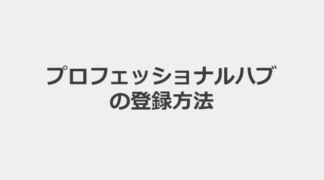 【画像・動画付き解説】プロフェッショナルハブに実際に登録してみた