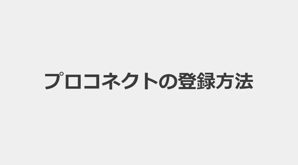 【画像・動画付き解説】プロコネクト(ProConnect)に実際に登録してみた