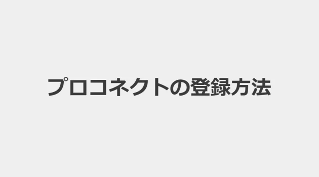 【画像・動画付き解説】プロコネクト（ProConnect）に実際に登録してみた