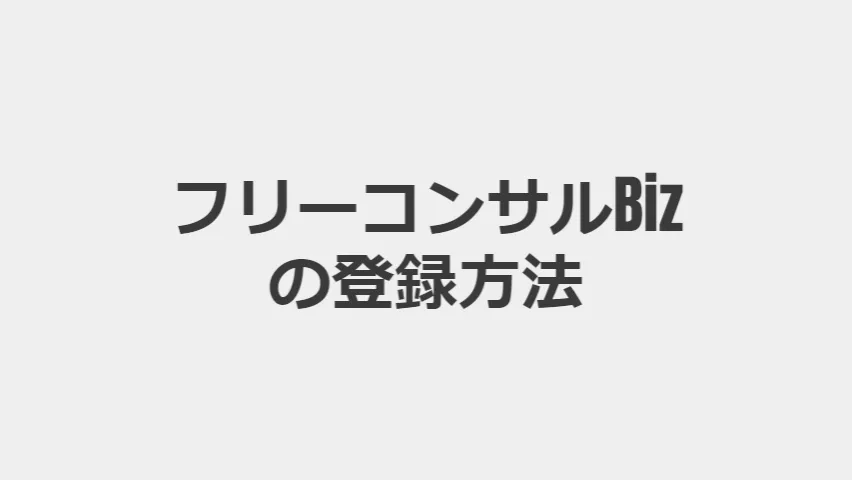 【画像・動画付き解説】フリーコンサルBizに実際に登録してみた