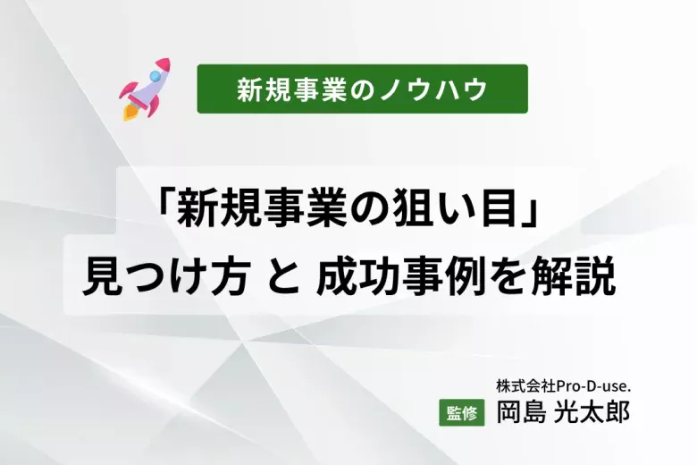 「新規事業の狙い目」の見つけ方と成功事例をコンサルが解説