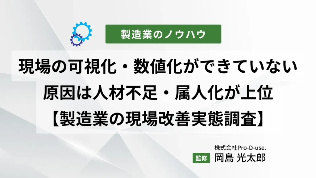 製造業の現場改善、経営者の約3人に1人が「現場の可視化・数値化ができていない」 生産性低下の原因は人材不足・属人化が上位【製造業の現場改善実態調査】